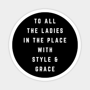 To all the ladies in the place with style & grace Magnet